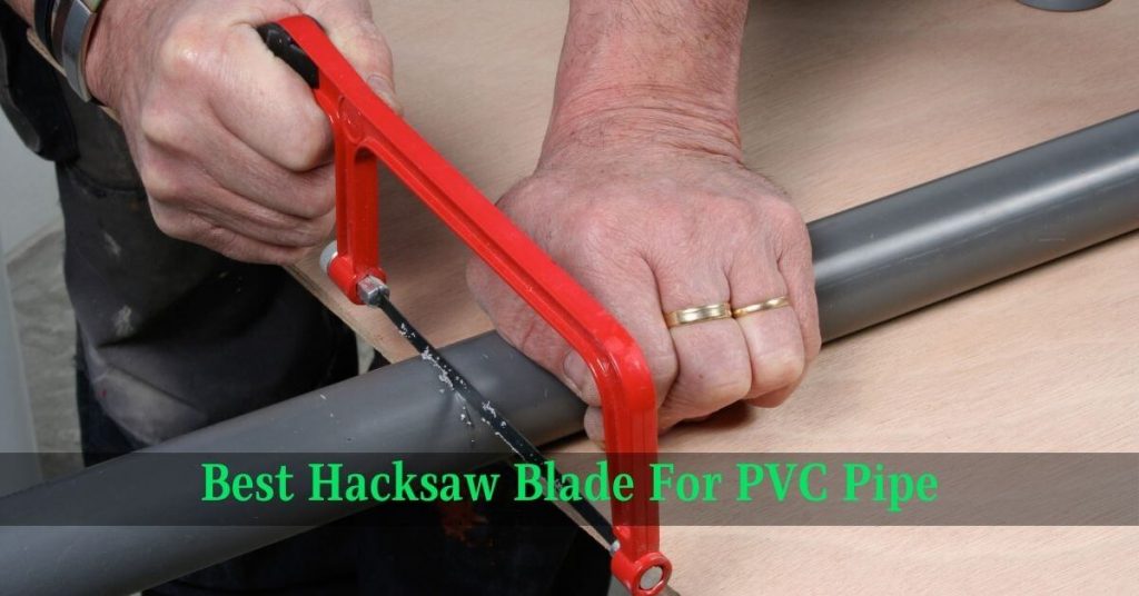 Best Hacksaw Blade For PVC Pipe